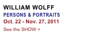 WILLIAM WOLFF
PERSONS & PORTRAITS 
Oct. 22 - Nov. 27, 2011
See the SHOW >