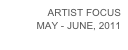 ARTIST FOCUS
MAY - JUNE, 2011