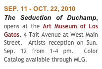 SEP. 11 - OCT. 22, 2010
The Seduction of Duchamp, opens at the Art Museum of Los Gatos, 4 Tait Avenue at West Main Street.  Artists reception on Sun. Sep. 12 from 1-4 pm.  Color Catalog available through MLG.
