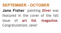 SEPTEMBER - OCTOBER
Jane Fisher  painting Diver was featured in the cover of the fall issue of art ltd. magazine. Congratulations Jane!