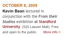 OCTOBER 8, 2009
Kevin Bean lectured in conjunction with the From their Studios exhibition at Standford University  (520 Lasuen Mall)  Free and open to the public.      More info >
