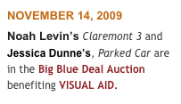NOVEMBER 14, 2009
Noah Levin’s Claremont 3 and Jessica Dunne’s, Parked Car are in the Big Blue Deal Auction benefiting VISUAL AID.