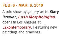 FEB. 6 - MAR. 6, 2010
A solo show by gallery artist Gary Brewer, Lush Morphologies opens in Los Angeles at L2kontemporary. Featuring new paintings and drawings.