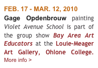 FEB. 17 - MAR. 12, 2010
Gage Opdenbrouw painting Violet Avenue School is part of the group show Bay Area Art Educators at the Louie-Meager Art Gallery, Ohlone College.     More info >